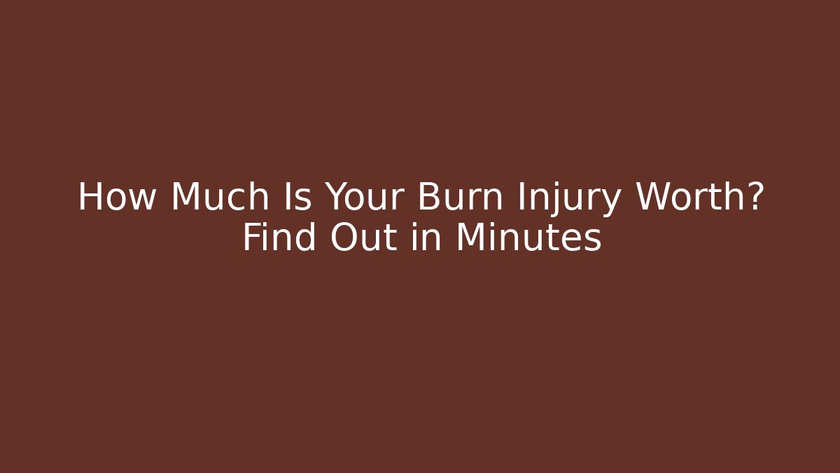 How Much Is Your Burn Injury Worth? Find Out in Minutes