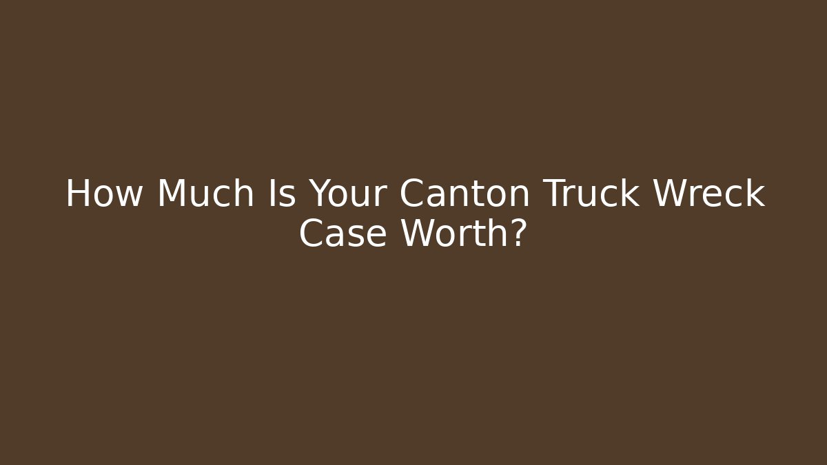 How Much Is Your Canton Truck Wreck Case Worth?