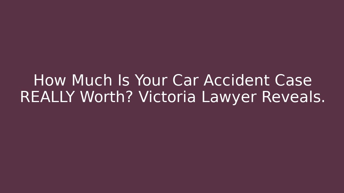 How Much Is Your Car Accident Case REALLY Worth? Victoria Lawyer Reveals. - V Auction