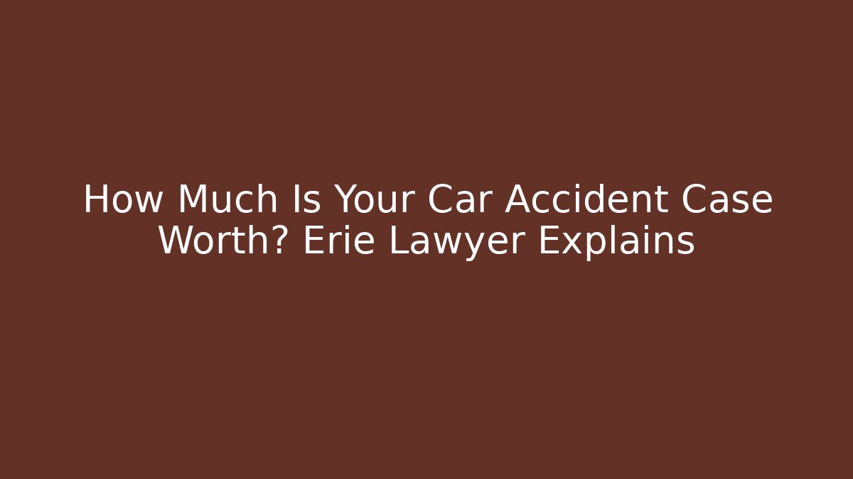 How Much Is Your Car Accident Case Worth? Erie Lawyer Explains - V Auction