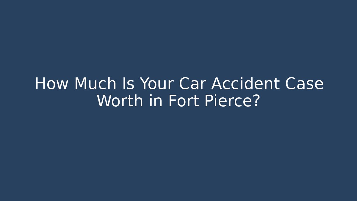 How Much Is Your Car Accident Case Worth in Fort Pierce?