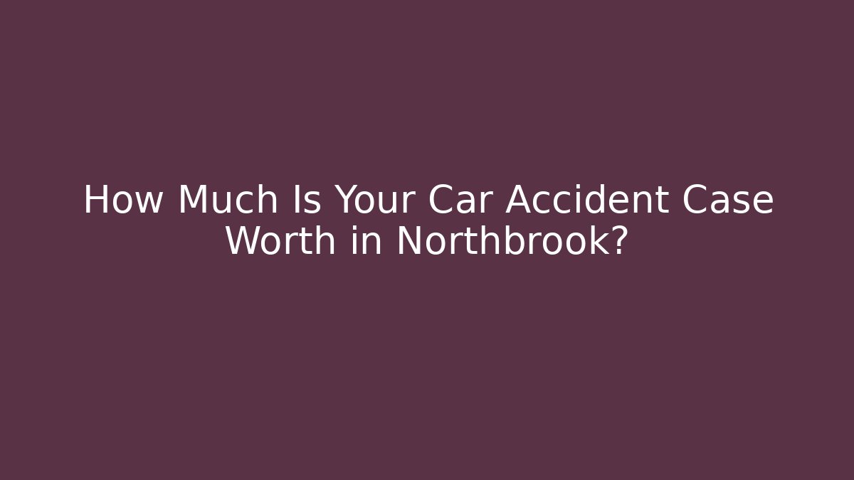 How Much Is Your Car Accident Case Worth in Northbrook?