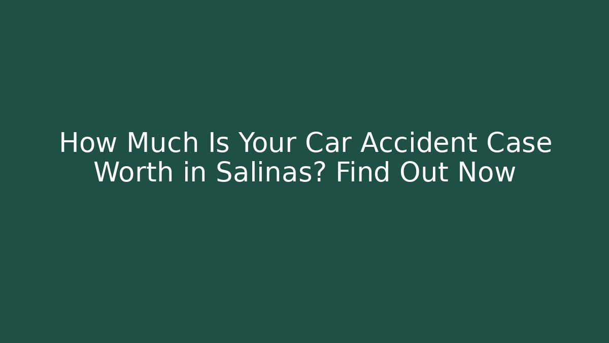 How Much Is Your Car Accident Case Worth in Salinas? Find Out Now