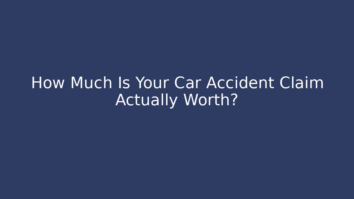 How Much Is Your Car Accident Claim Actually Worth?