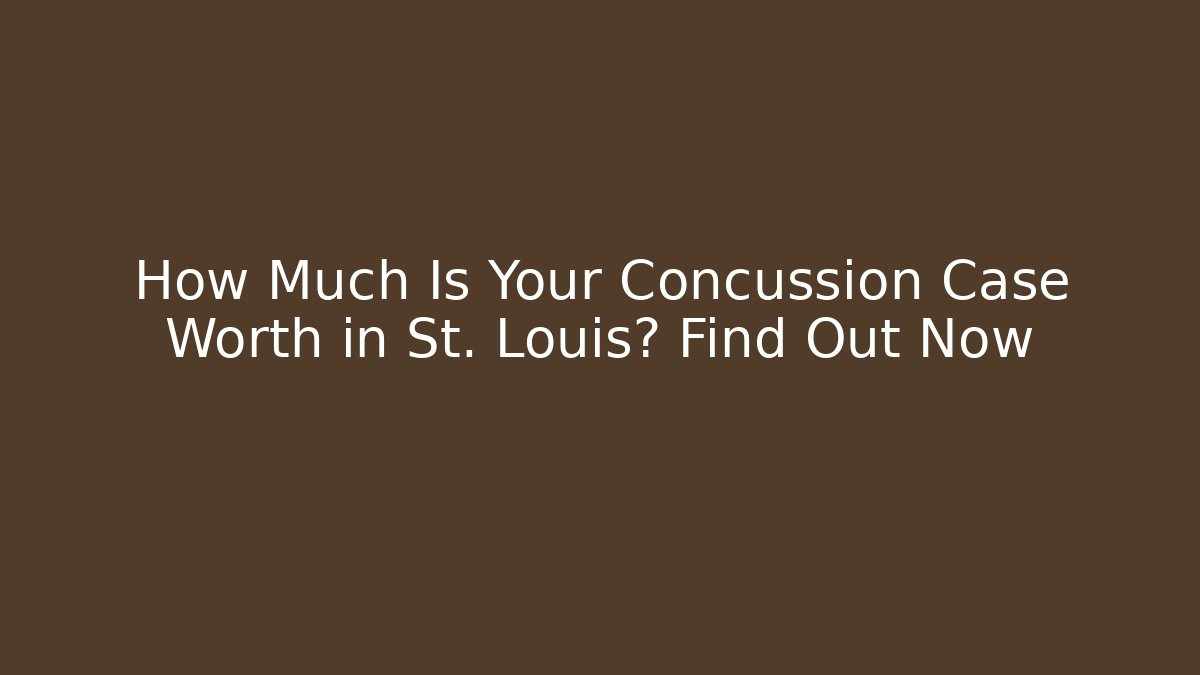 How Much Is Your Concussion Case Worth in St. Louis? Find Out Now