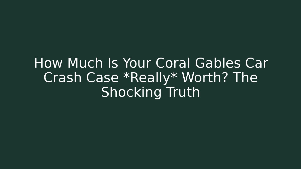 How Much Is Your Coral Gables Car Crash Case *Really* Worth? The Shocking Truth