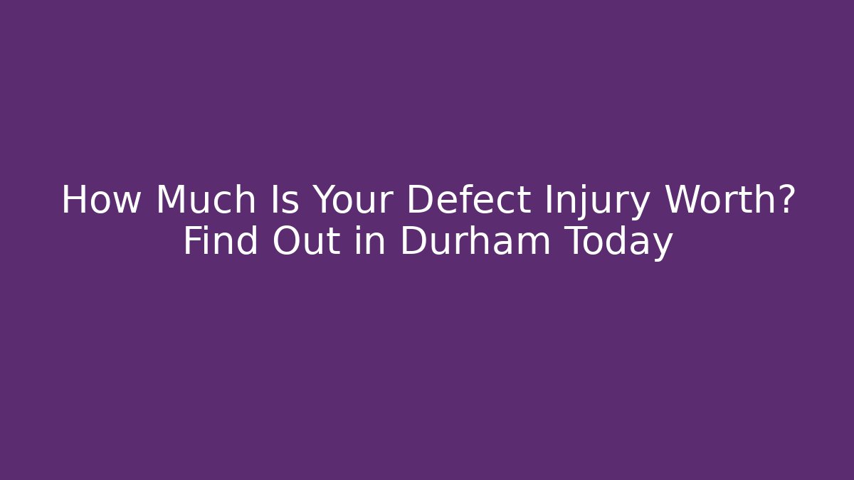 How Much Is Your Defect Injury Worth? Find Out in Durham Today