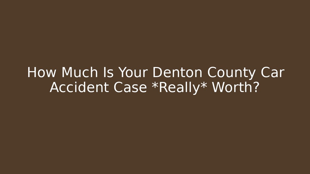 How Much Is Your Denton County Car Accident Case *Really* Worth?