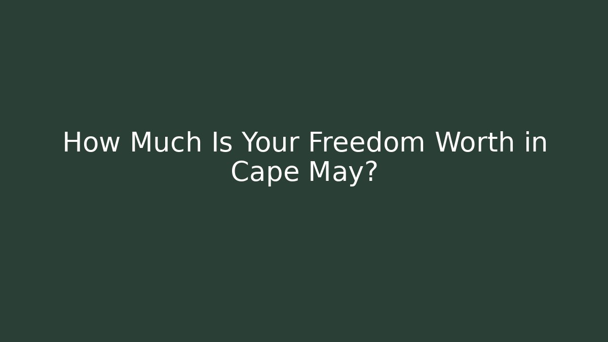 How Much Is Your Freedom Worth in Cape May?