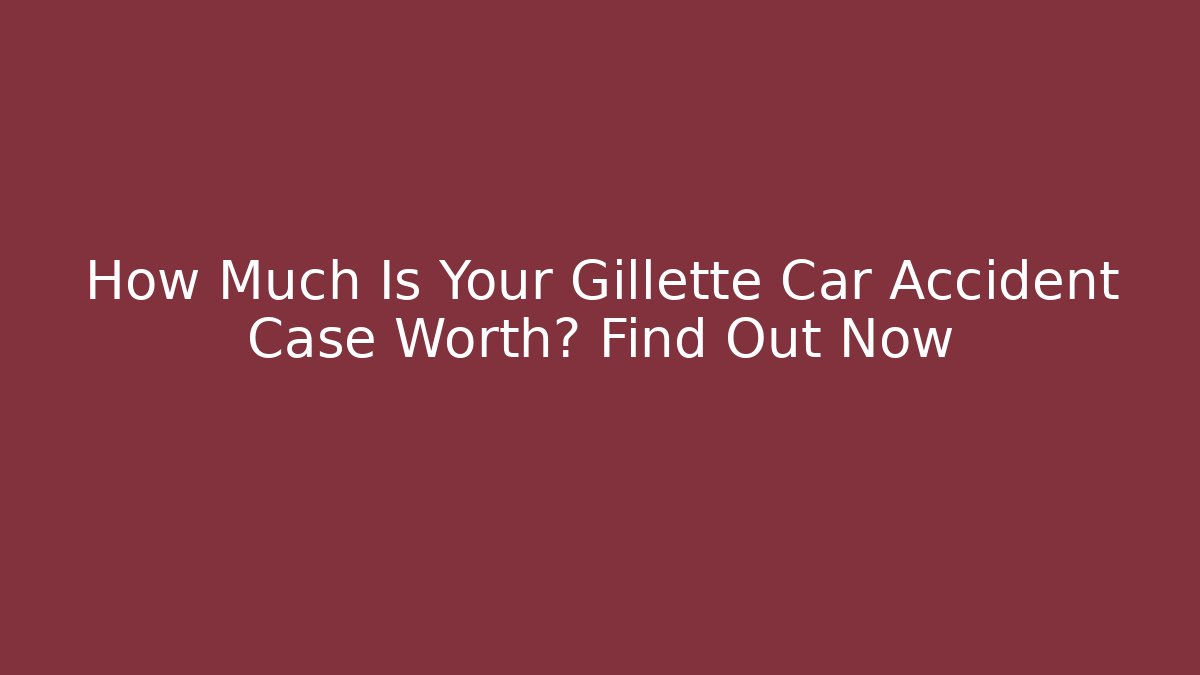 How Much Is Your Gillette Car Accident Case Worth? Find Out Now