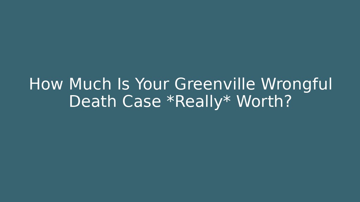 How Much Is Your Greenville Wrongful Death Case *Really* Worth? - V Auction