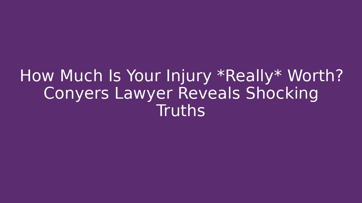 How Much Is Your Injury *Really* Worth? Conyers Lawyer Reveals Shocking Truths