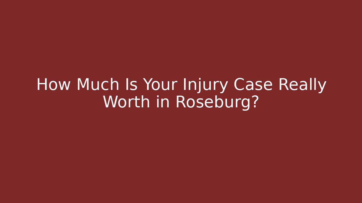 How Much Is Your Injury Case Really Worth in Roseburg?