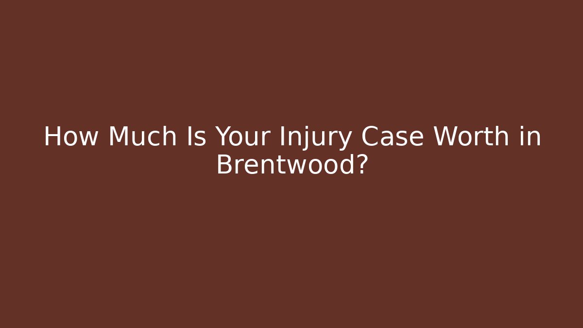 How Much Is Your Injury Case Worth in Brentwood?