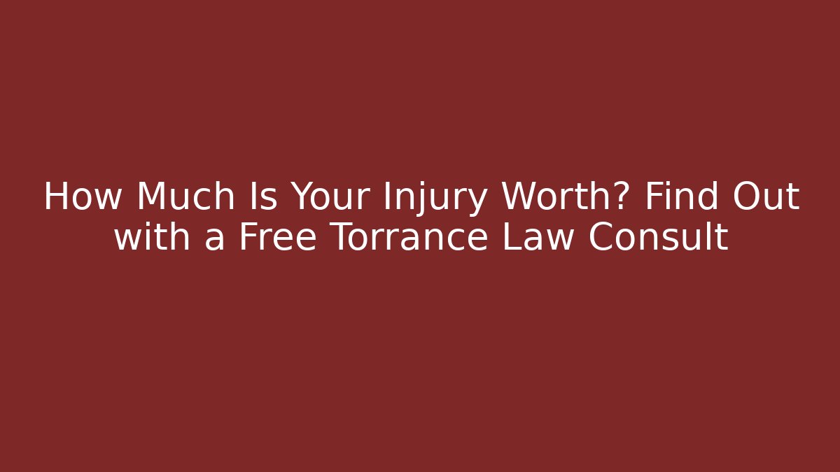 How Much Is Your Injury Worth? Find Out with a Free Torrance Law Consult