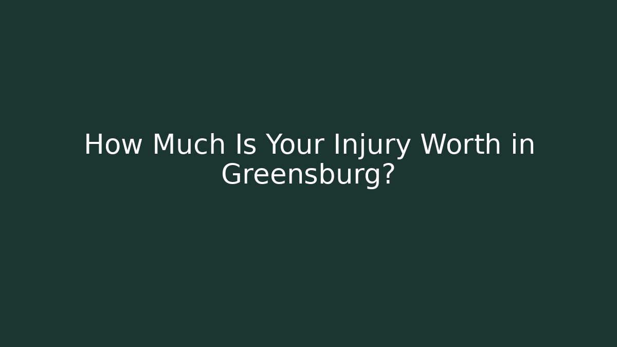 How Much Is Your Injury Worth in Greensburg?