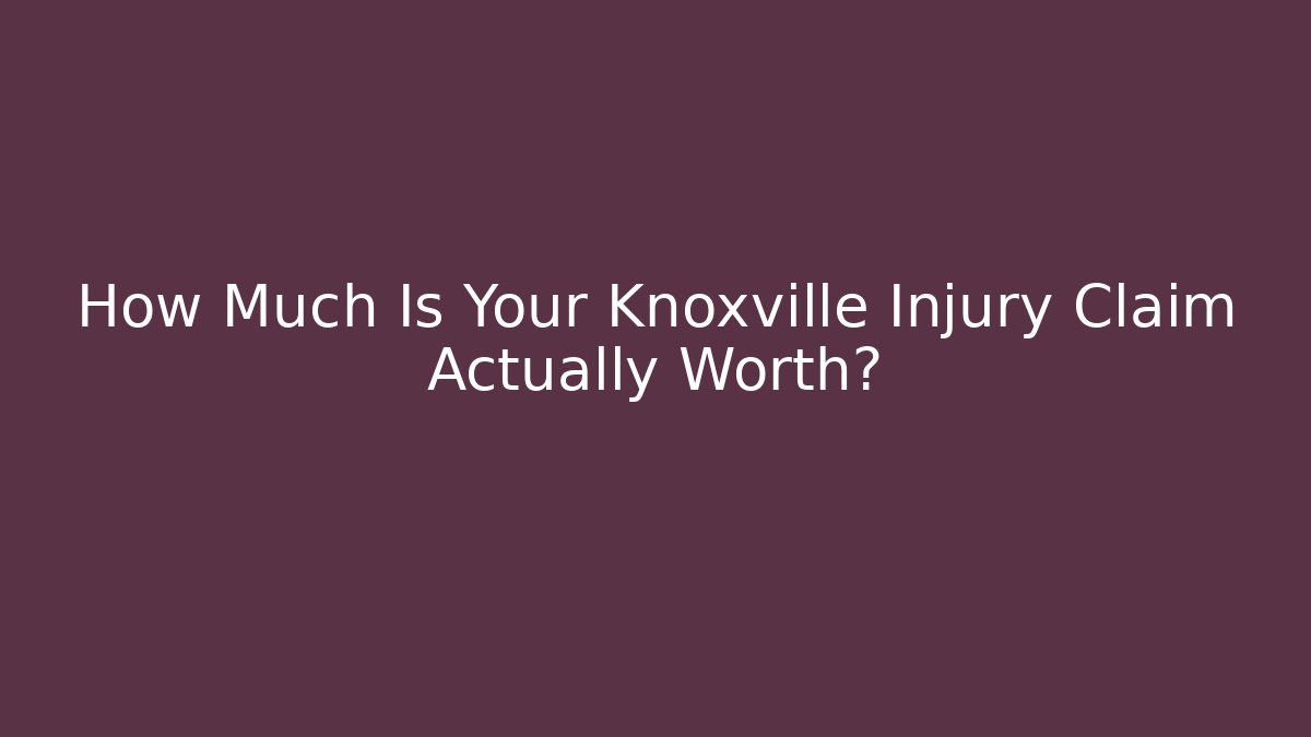 How Much Is Your Knoxville Injury Claim Actually Worth?