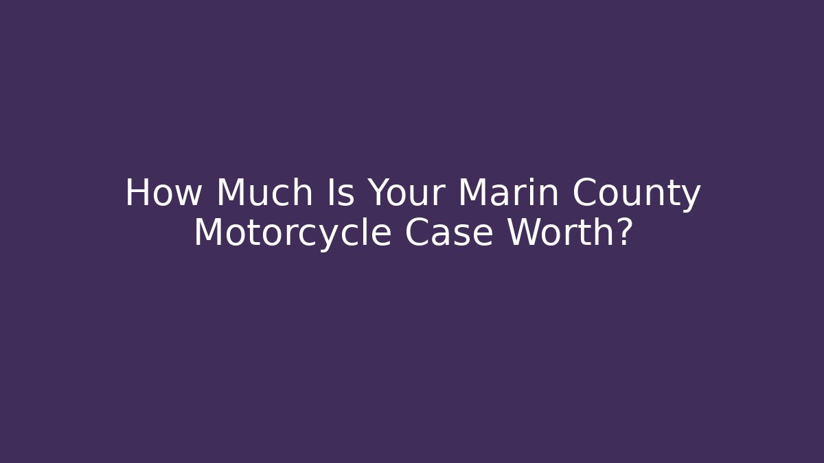 How Much Is Your Marin County Motorcycle Case Worth?