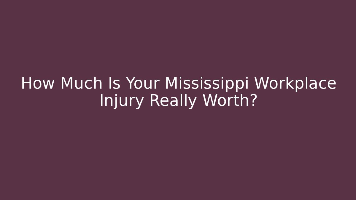 How Much Is Your Mississippi Workplace Injury Really Worth?