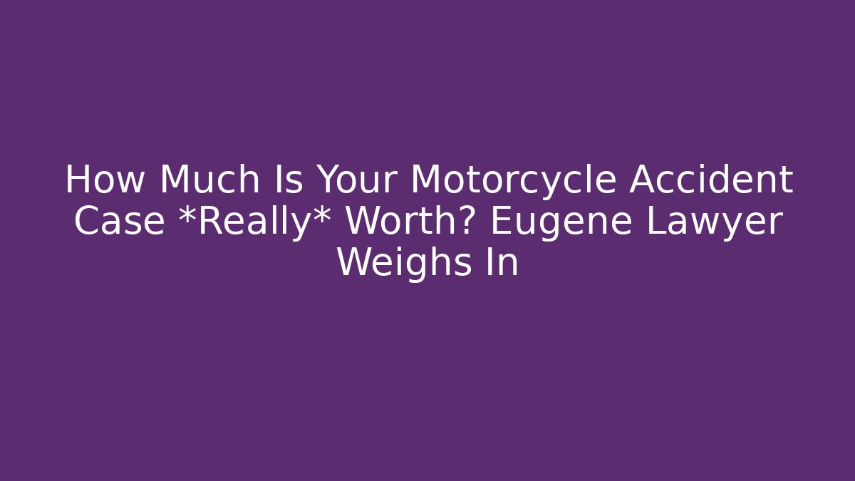 How Much Is Your Motorcycle Accident Case *Really* Worth? Eugene Lawyer Weighs In