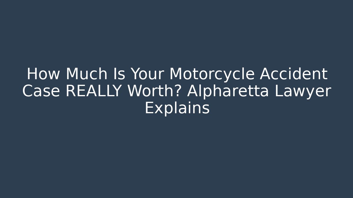 How Much Is Your Motorcycle Accident Case REALLY Worth? Alpharetta Lawyer Explains
