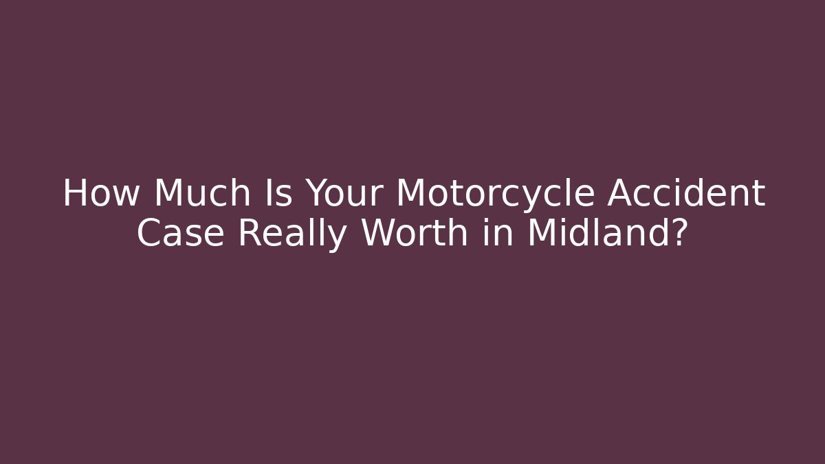 How Much Is Your Motorcycle Accident Case Really Worth in Midland?