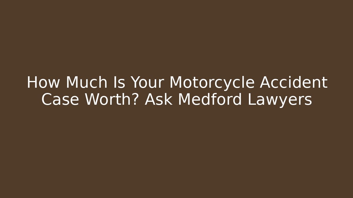 How Much Is Your Motorcycle Accident Case Worth? Ask Medford Lawyers