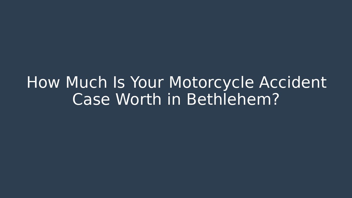 How Much Is Your Motorcycle Accident Case Worth in Bethlehem?