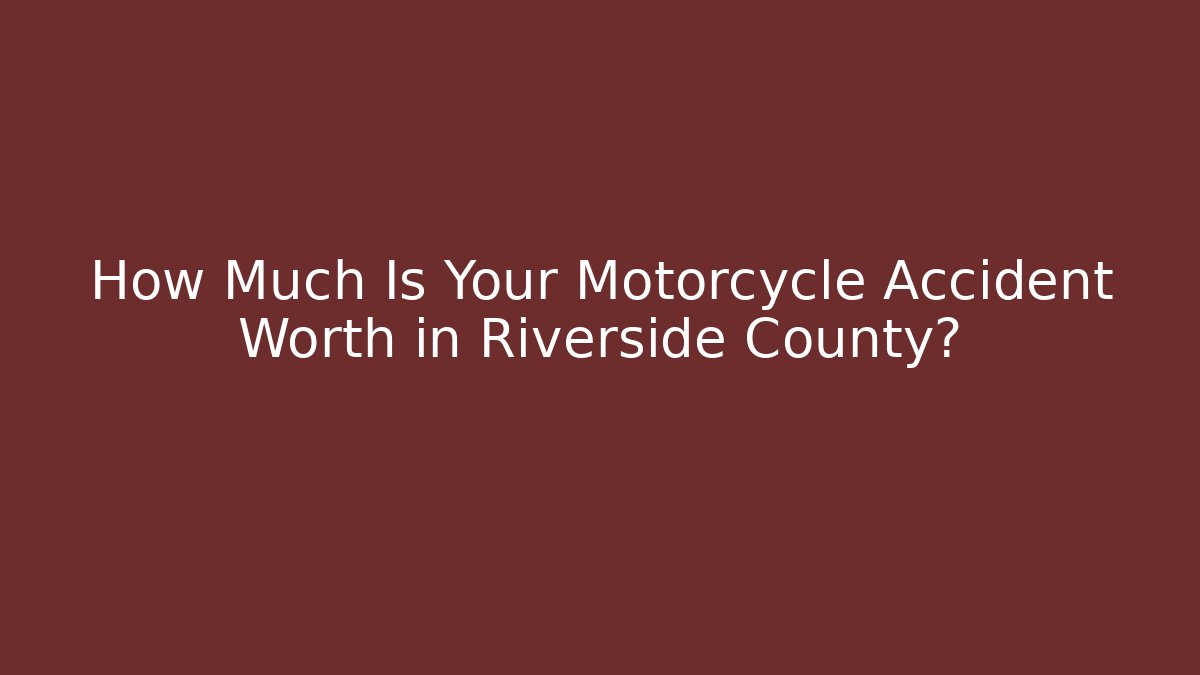 How Much Is Your Motorcycle Accident Worth in Riverside County?