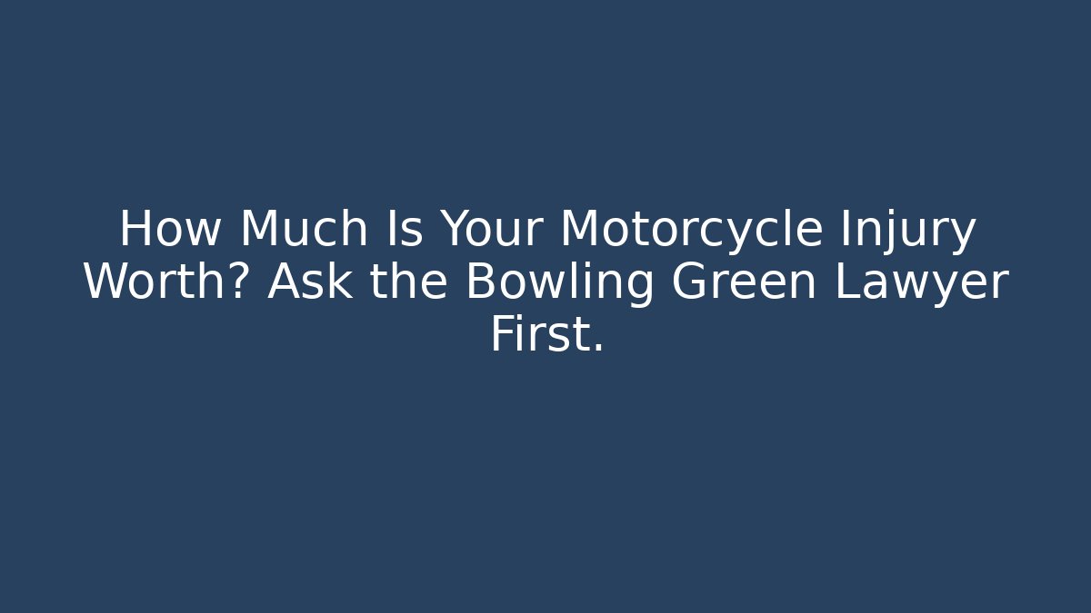 How Much Is Your Motorcycle Injury Worth? Ask the Bowling Green Lawyer First.