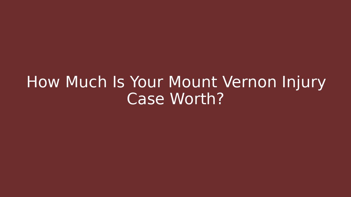 How Much Is Your Mount Vernon Injury Case Worth?