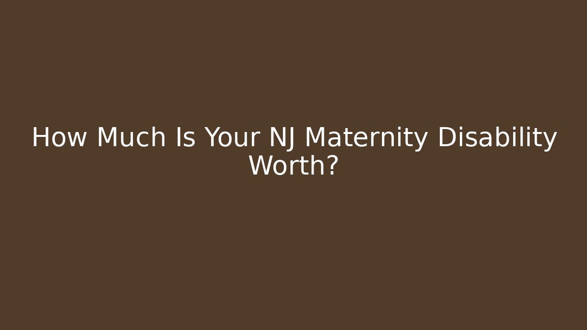 How Much Is Your NJ Maternity Disability Worth?