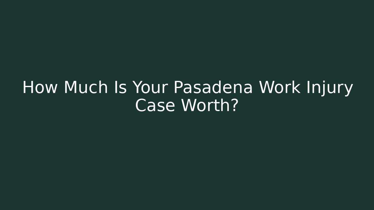 How Much Is Your Pasadena Work Injury Case Worth? - V Auction