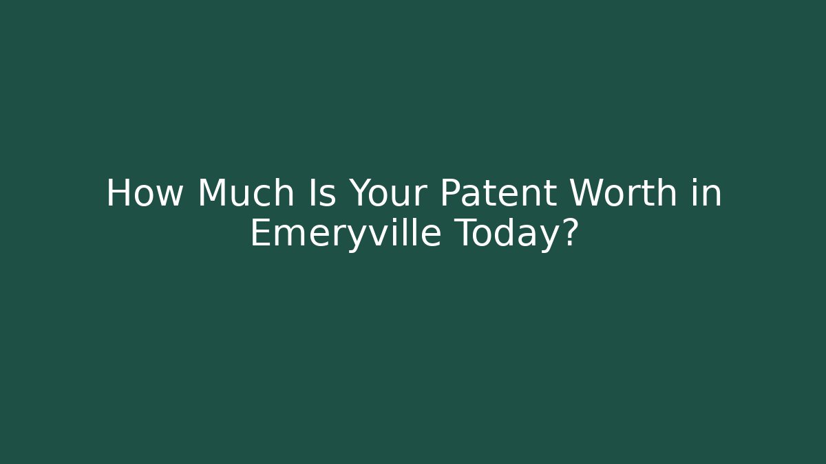 How Much Is Your Patent Worth in Emeryville Today?