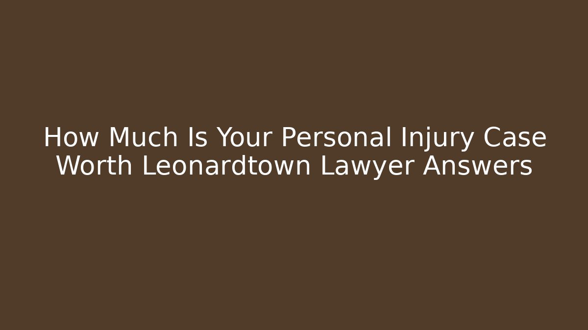 How Much Is Your Personal Injury Case Worth Leonardtown Lawyer Answers