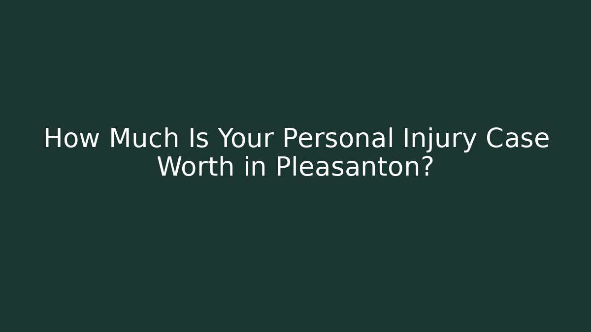 How Much Is Your Personal Injury Case Worth in Pleasanton?