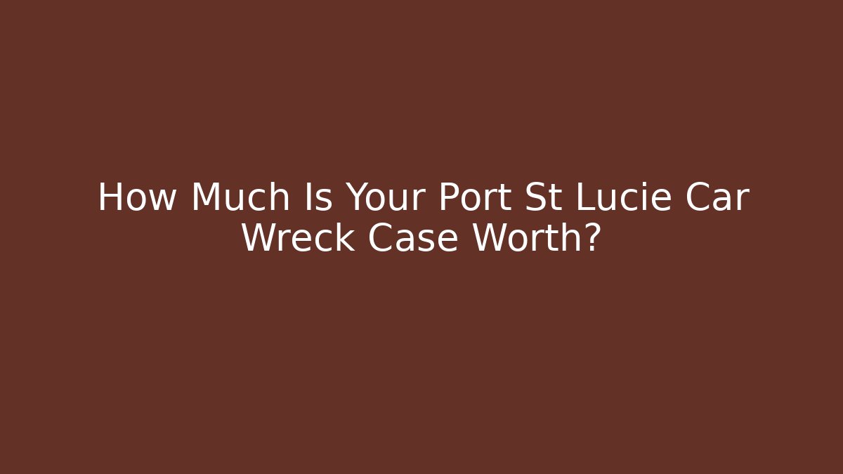How Much Is Your Port St Lucie Car Wreck Case Worth?