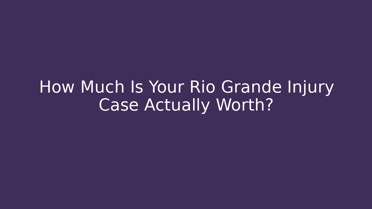 How Much Is Your Rio Grande Injury Case Actually Worth?