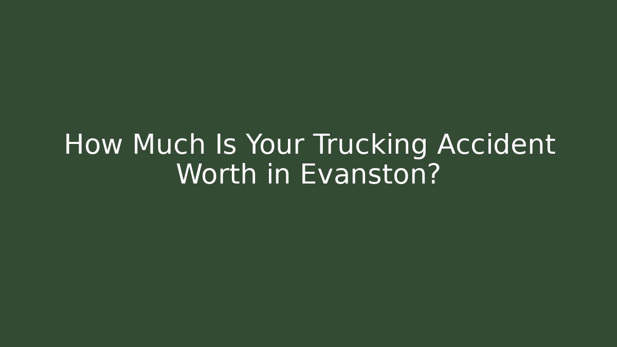 How Much Is Your Trucking Accident Worth in Evanston?