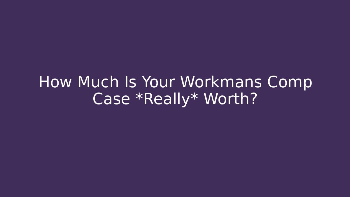 How Much Is Your Workmans Comp Case *Really* Worth?
