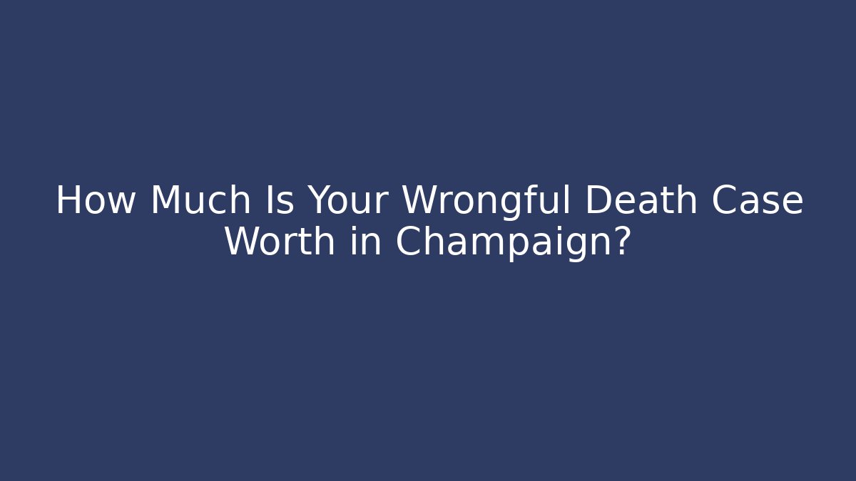 How Much Is Your Wrongful Death Case Worth in Champaign? - V Auction