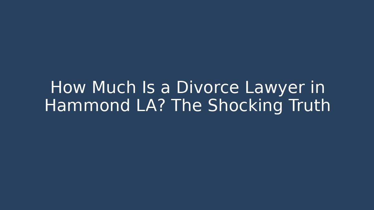 How Much Is a Divorce Lawyer in Hammond LA? The Shocking Truth