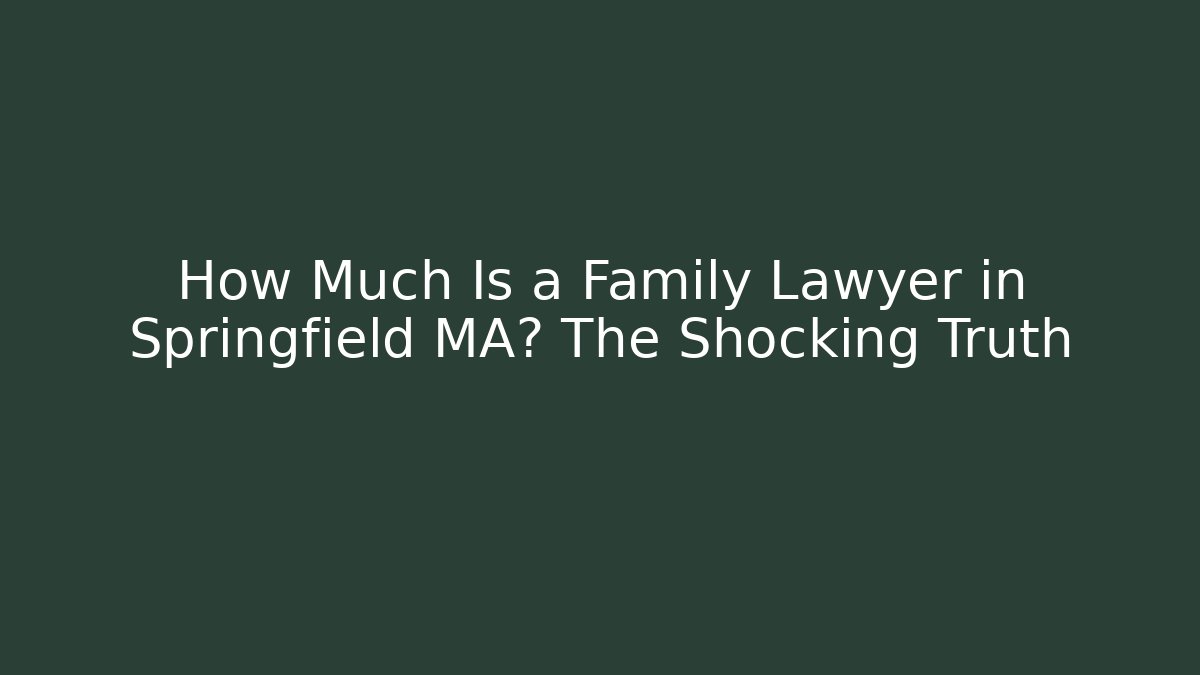 How Much Is a Family Lawyer in Springfield MA? The Shocking Truth