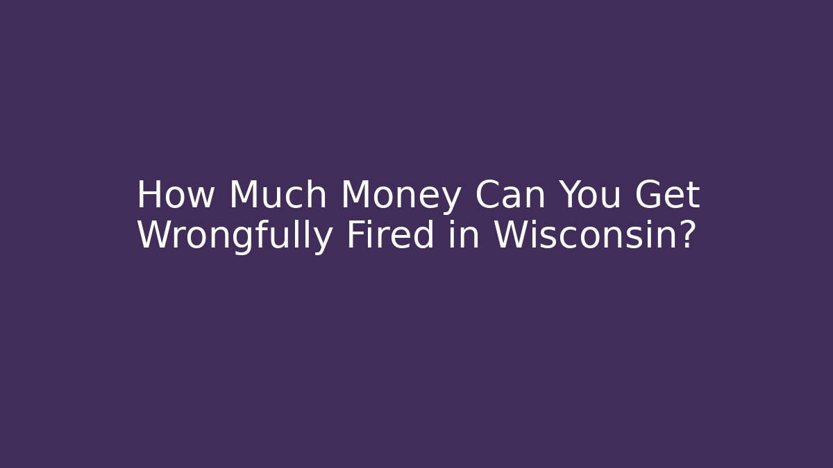 How Much Money Can You Get Wrongfully Fired in Wisconsin? - V Auction