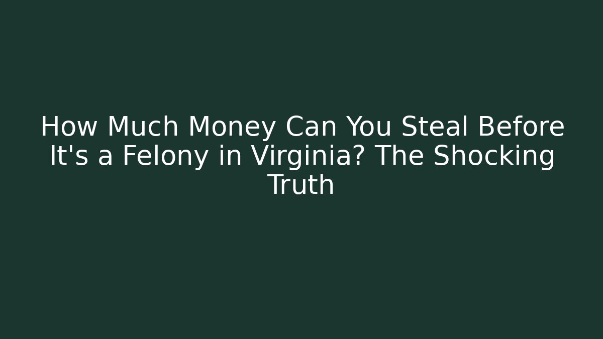 How Much Money Can You Steal Before It's a Felony in Virginia? The Shocking Truth