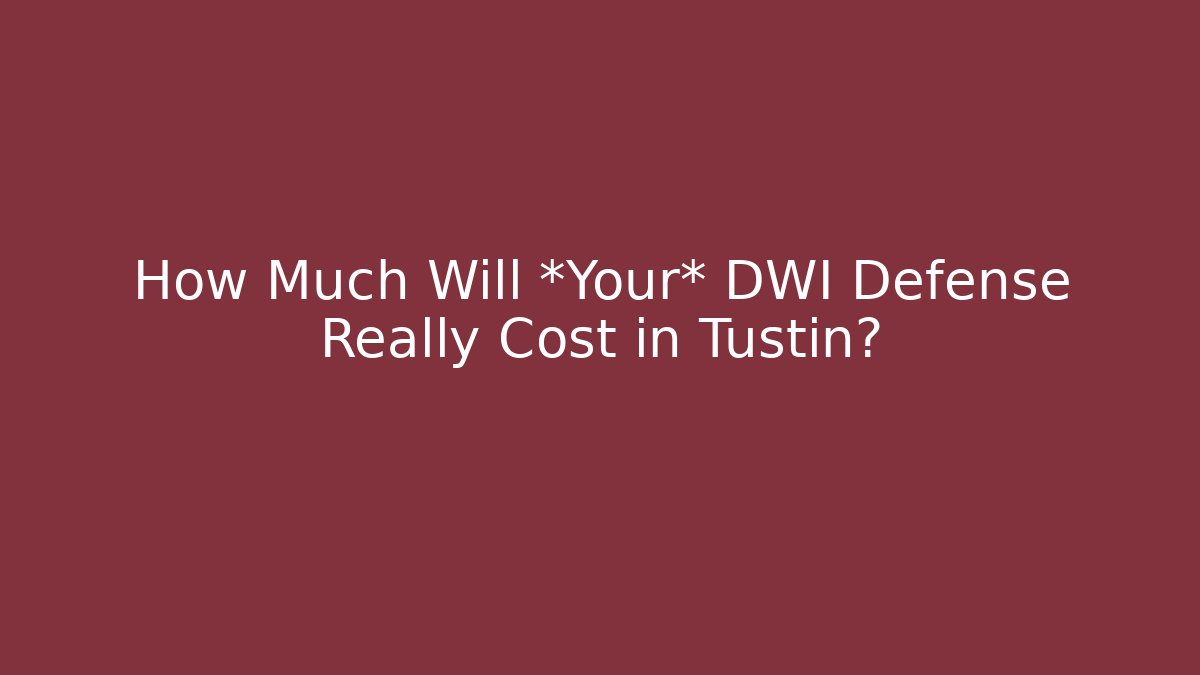 How Much Will *Your* DWI Defense Really Cost in Tustin?