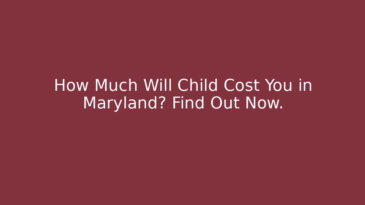 How Much Will Child Cost You in Maryland? Find Out Now.