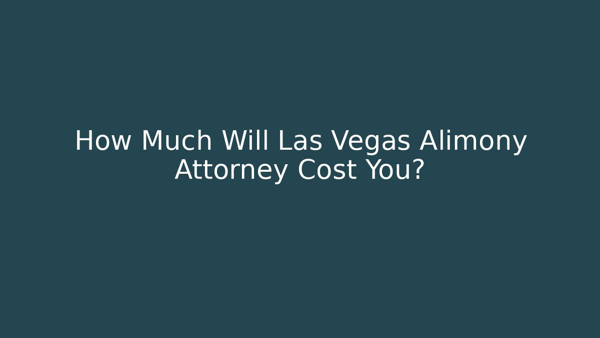 How Much Will Las Vegas Alimony Attorney Cost You?