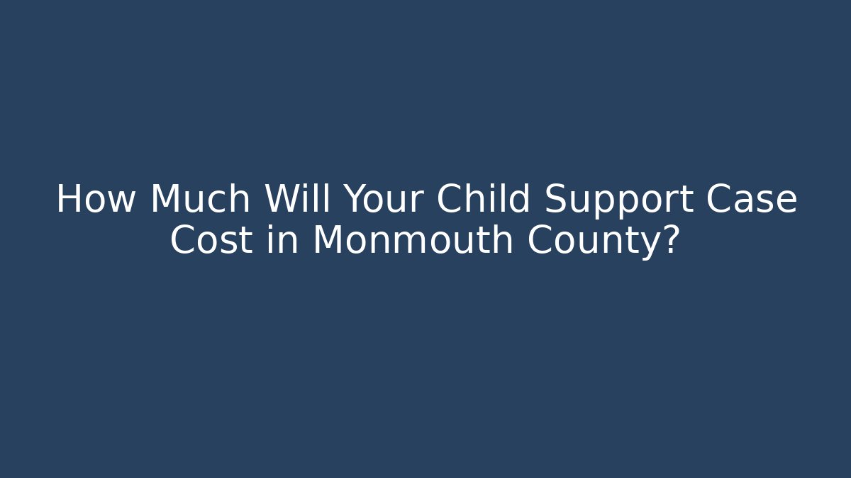 How Much Will Your Child Support Case Cost in Monmouth County?