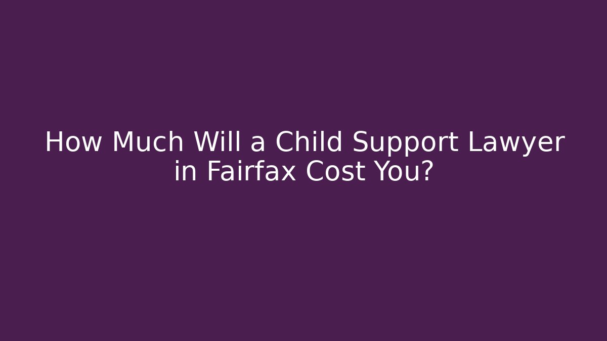 How Much Will a Child Support Lawyer in Fairfax Cost You?